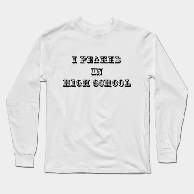 I Peaked in High School Long Sleeve T-Shirt by BishopCras